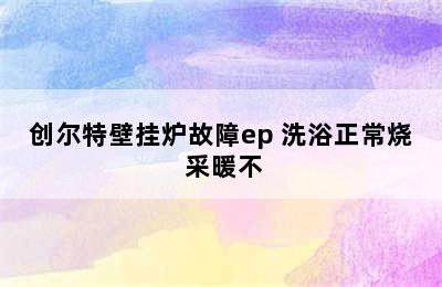 创尔特壁挂炉故障ep 洗浴正常烧 采暖不